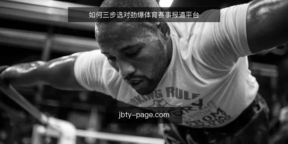 如何三步选对劲爆体育赛事报道平台 — 第一步:明确你的报道需求边界 配图
