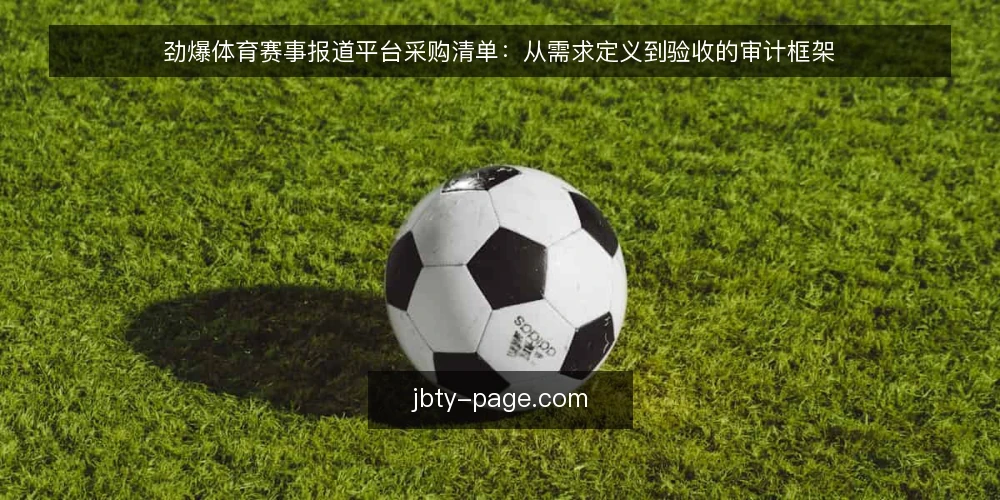 劲爆体育赛事报道平台采购清单:从需求定义到验收的审计框架 — 为什么现在需要审计你的赛事报道方案 配图