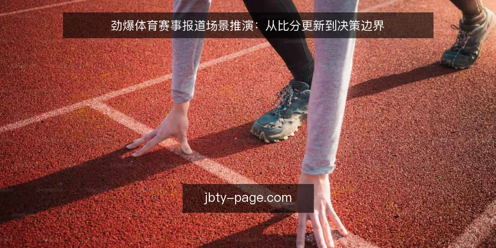 劲爆体育赛事报道场景推演:从比分更新到决策边界 — 场景设定:一个赛事报道团队的即时需求 配图