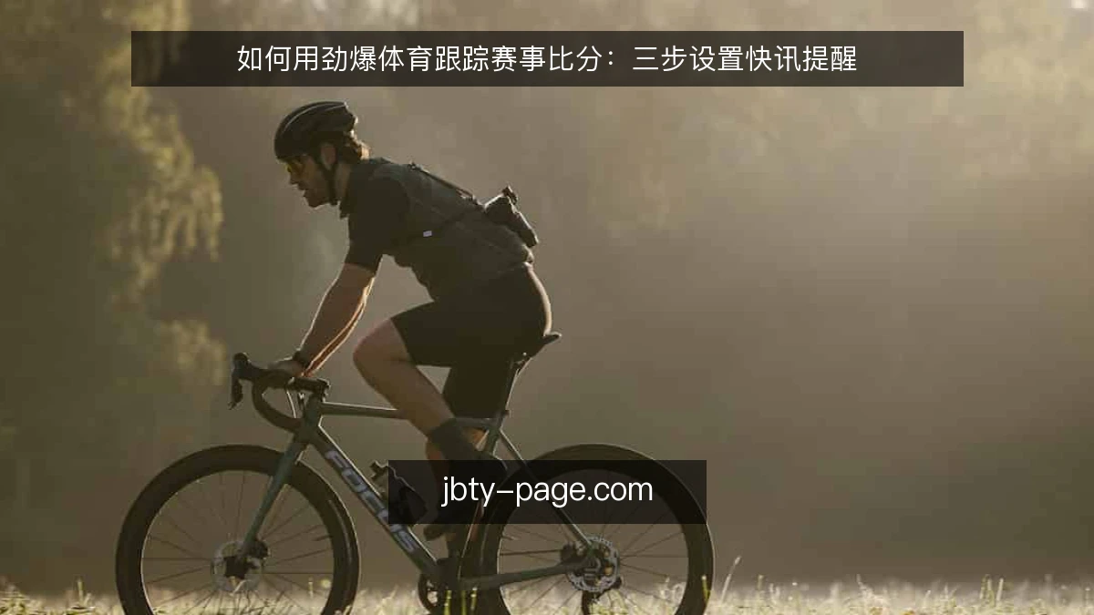 如何用劲爆体育跟踪赛事比分：三步设置快讯提醒