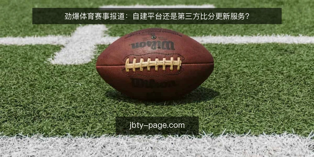 劲爆体育赛事报道：自建平台还是第三方比分更新服务？ — 选型决策标准：从时效、成本与运维三维度切入 配图
