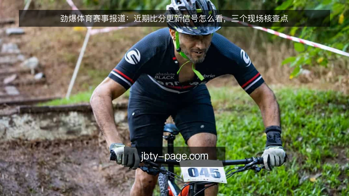 劲爆体育赛事报道：近期比分更新信号怎么看，三个现场核查点