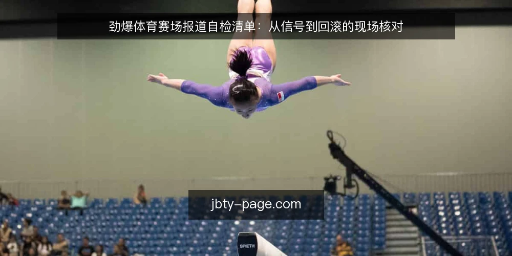 劲爆体育赛场报道自检清单：从信号到回滚的现场核对 — 先看哪些信号 配图