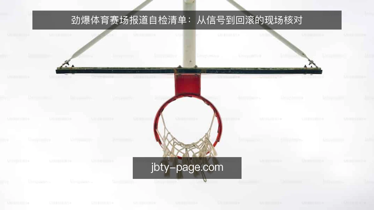 劲爆体育赛场报道自检清单：从信号到回滚的现场核对
