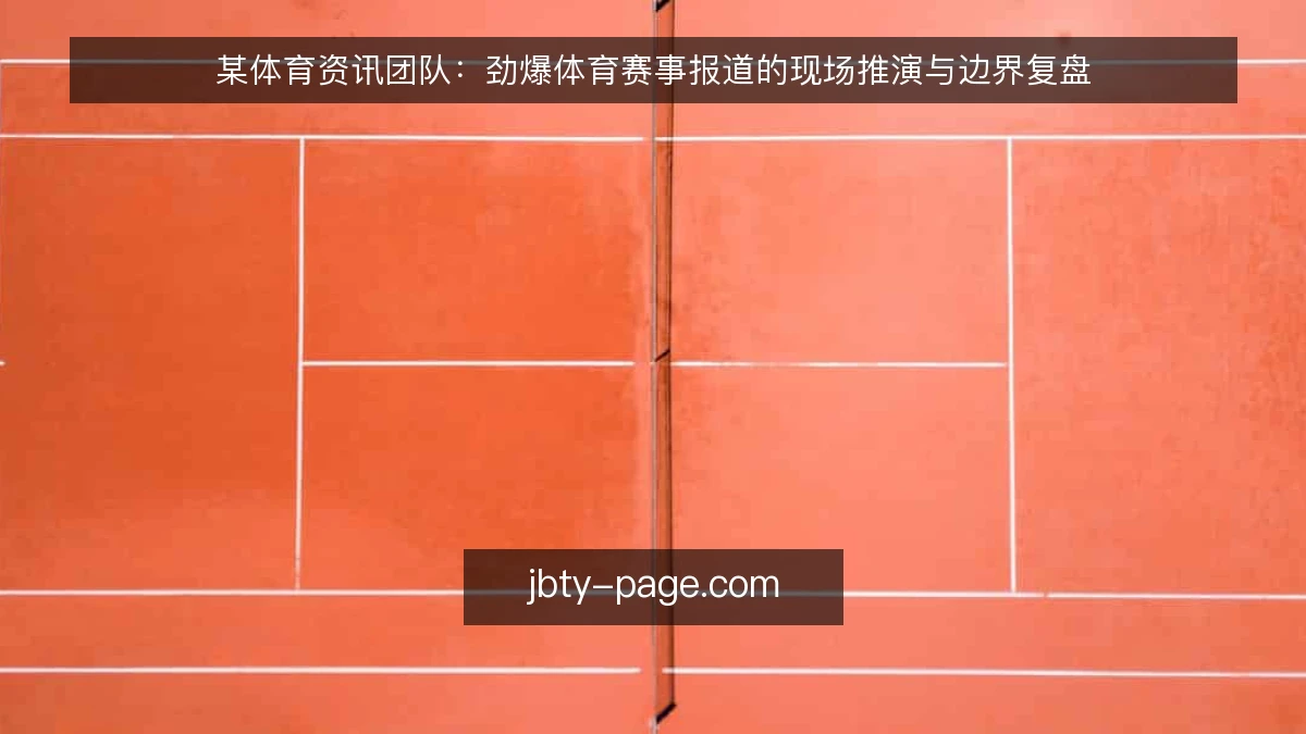 某体育资讯团队：劲爆体育赛事报道的现场推演与边界复盘