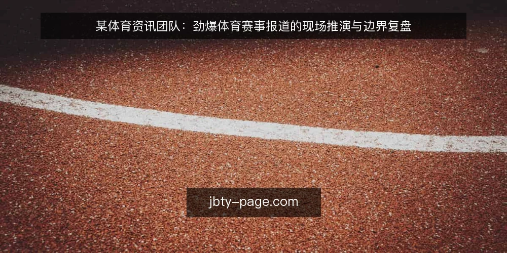 某体育资讯团队：劲爆体育赛事报道的现场推演与边界复盘 — 信号观察：开赛前哪些线索值得记 配图