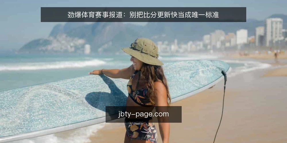 劲爆体育赛事报道:别把比分更新快当成唯一标准 — 先立论:快不是唯一标准 配图