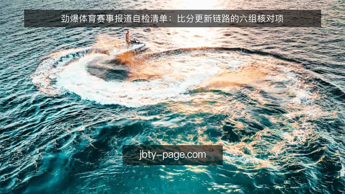 劲爆体育赛事报道自检清单:比分更新链路的六组核对项