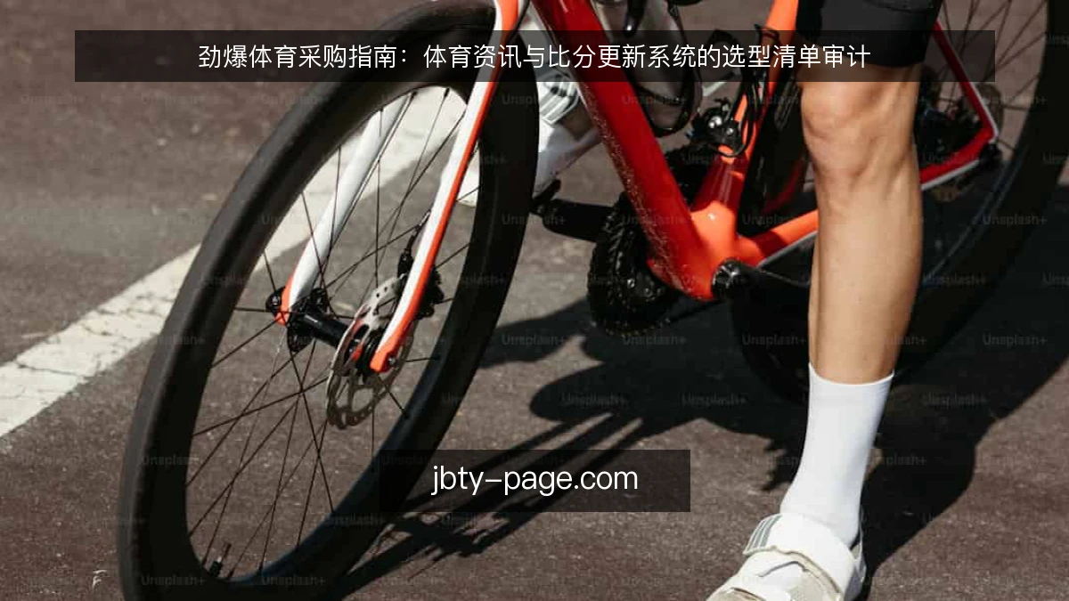 劲爆体育采购指南:体育资讯与比分更新系统的选型清单审计