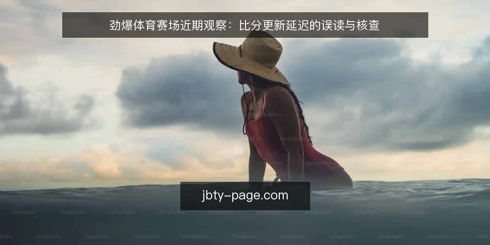 劲爆体育赛场近期观察:比分更新延迟的误读与核查 — 当前赛场报道中的延迟信号 配图