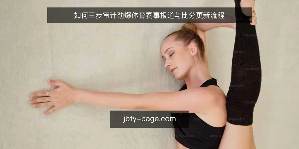 如何三步审计劲爆体育赛事报道与比分更新流程 — 为什么现在要做一次流程审计 配图