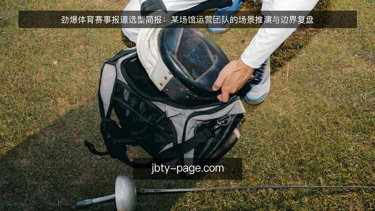 劲爆体育赛事报道选型简报:某场馆运营团队的场景推演与边界复盘